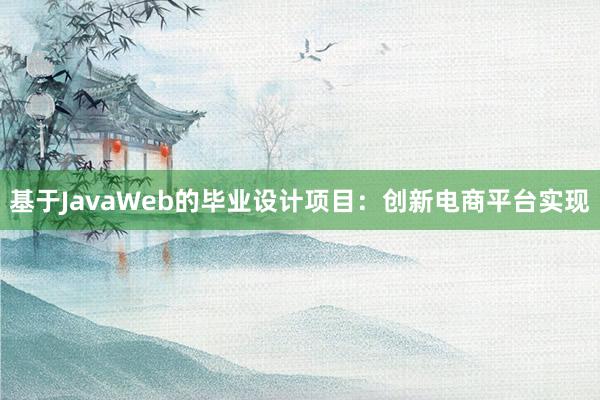 基于JavaWeb的毕业设计项目：创新电商平台实现