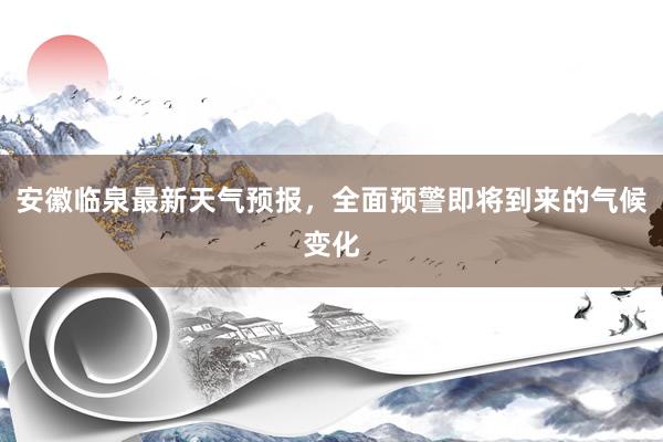 安徽临泉最新天气预报，全面预警即将到来的气候变化