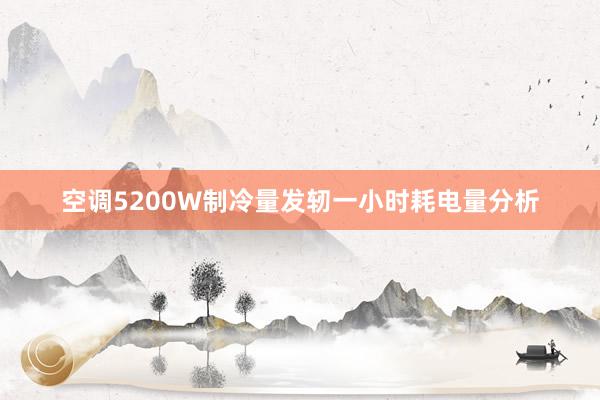 空调5200W制冷量发轫一小时耗电量分析