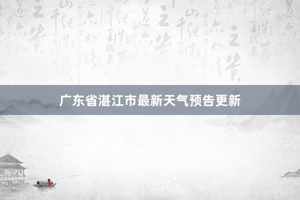 广东省湛江市最新天气预告更新